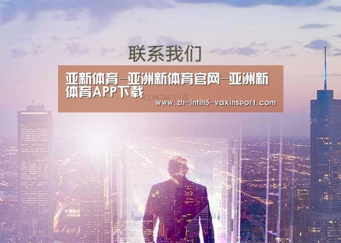 亚新体育-亚洲新体育官网-亚洲新体育APP下载
