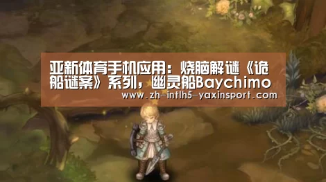 亚新体育手机应用:烧脑解谜《诡船谜案》系列,幽灵船Baychimo带你驶向无尽海域(图1) 亚新体育App下载